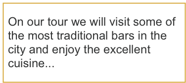On our tour we will visit some of the most traditional bars in the city and enjoy the excellent cuisine...
