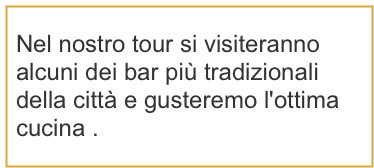 Nel nostro tour si visiteranno alcuni dei bar più tradizionali della città e gusteremo l'ottima cucina .