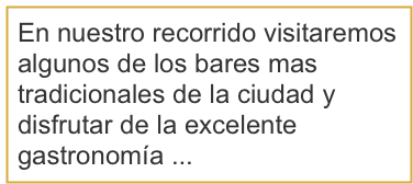 En nuestro recorrido visitaremos algunos de los bares mas tradicionales de la ciudad y disfrutar de la excelente gastronomía ...